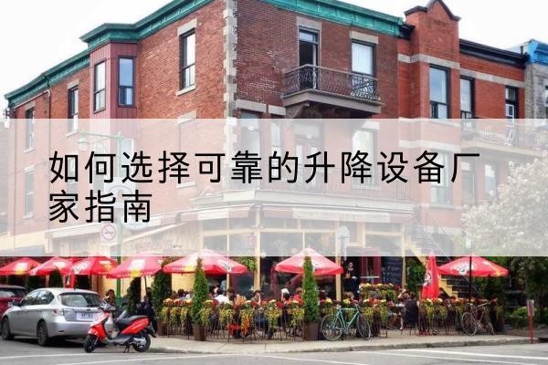 代县电动升降机厂家-如何选择可靠的升降设备厂家指南
