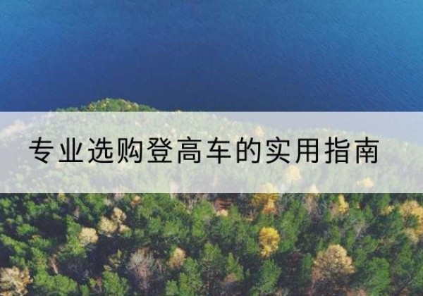 代县电动登高车厂家推荐-专业选购登高车的实用指南