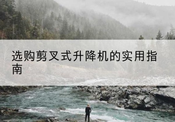 代县剪叉式升降机怎么选-选购剪叉式升降机的实用指南