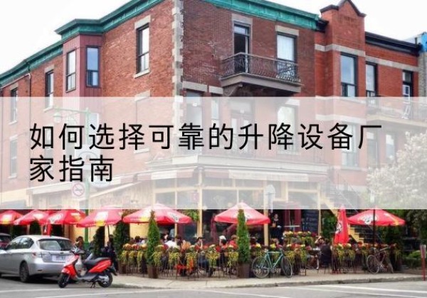 代县电动升降机厂家-如何选择可靠的升降设备厂家指南